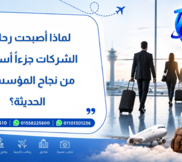 لماذا أصبحت رحلات الشركات جزءًا أساسيًا من نجاح المؤسسات الحديثة؟